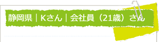 静岡県　Kさん　会社員